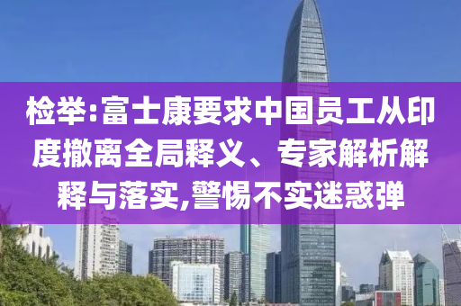 檢舉:富士康要求中國員工從印度撤離全局釋義、專家解析解釋與落實,警惕不實迷惑彈