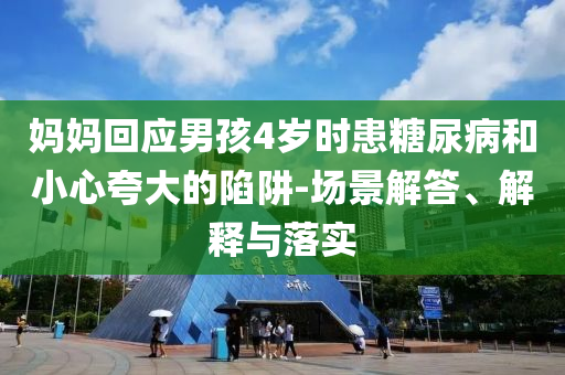 媽媽回應(yīng)男孩4歲時(shí)患糖尿病和小心夸大的陷阱-場(chǎng)景解答、解釋與落實(shí)