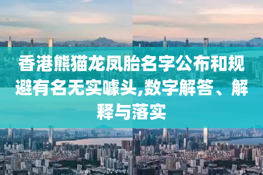 香港熊貓龍鳳胎名字公布和規(guī)避有名無實(shí)噱頭,數(shù)字解答、解釋與落實(shí)