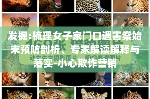 發(fā)掘:梳理女子家門口遇害案始末預(yù)防剖析、專家解讀解釋與落實(shí)-小心欺詐營銷