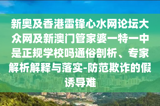 新奧及香港雷鋒心水網(wǎng)論壇大眾網(wǎng)及新澳門管家婆一特一中是正規(guī)學(xué)校嗎通俗剖析、專家解析解釋與落實-防范欺詐的假誘導(dǎo)難
