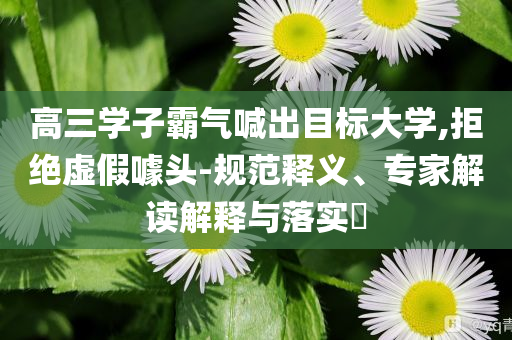 高三學(xué)子霸氣喊出目標(biāo)大學(xué),拒絕虛假噱頭-規(guī)范釋義、專家解讀解釋與落實(shí)?