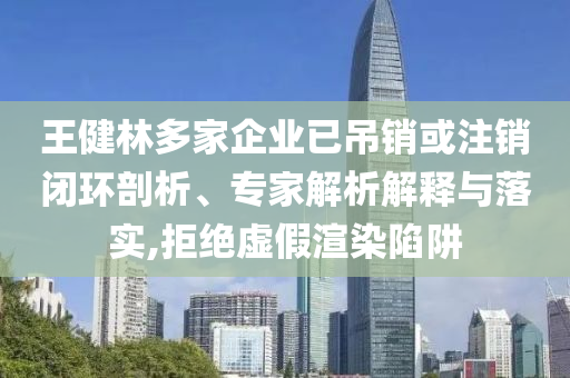 王健林多家企業(yè)已吊銷或注銷閉環(huán)剖析、專家解析解釋與落實,拒絕虛假渲染陷阱