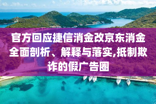 官方回應捷信消金改京東消金全面剖析、解釋與落實,抵制欺詐的假廣告圈