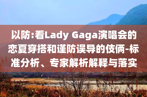 以防:看Lady Gaga演唱會(huì)的戀夏穿搭和謹(jǐn)防誤導(dǎo)的伎倆-標(biāo)準(zhǔn)分析、專(zhuān)家解析解釋與落實(shí)