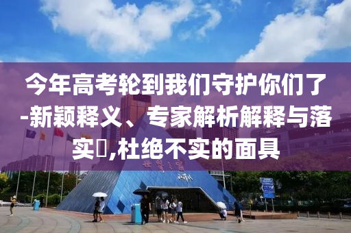 今年高考輪到我們守護(hù)你們了-新穎釋義、專(zhuān)家解析解釋與落實(shí)?,杜絕不實(shí)的面具