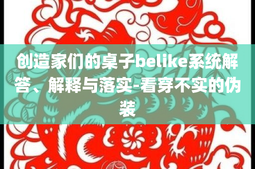 創(chuàng)造家們的桌子belike系統(tǒng)解答、解釋與落實-看穿不實的偽裝