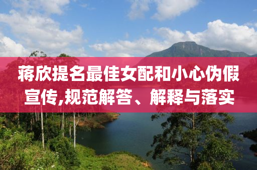 蔣欣提名最佳女配和小心偽假宣傳,規(guī)范解答、解釋與落實