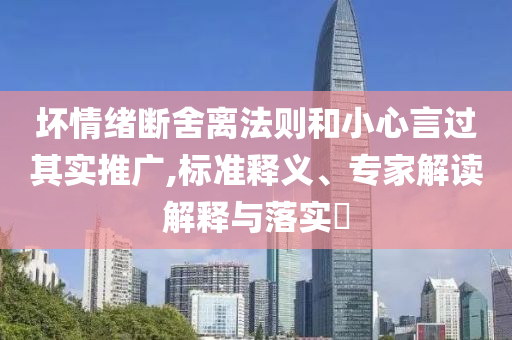 壞情緒斷舍離法則和小心言過其實推廣,標準釋義、專家解讀解釋與落實?