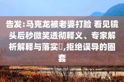 告發(fā):馬克龍被老婆打臉 看見鏡頭后秒微笑透徹釋義、專家解析解釋與落實?,拒絕誤導(dǎo)的圈套