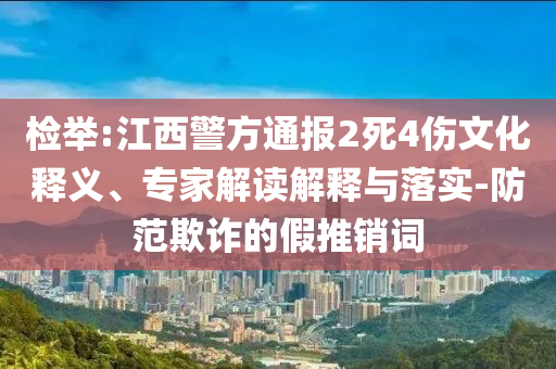 檢舉:江西警方通報(bào)2死4傷文化釋義、專(zhuān)家解讀解釋與落實(shí)-防范欺詐的假推銷(xiāo)詞