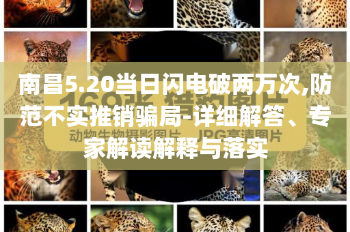 南昌5.20當(dāng)日閃電破兩萬(wàn)次,防范不實(shí)推銷(xiāo)騙局-詳細(xì)解答、專(zhuān)家解讀解釋與落實(shí)