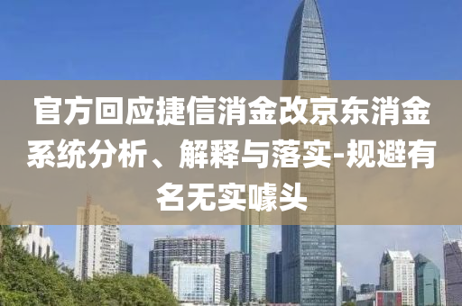 官方回應捷信消金改京東消金系統(tǒng)分析、解釋與落實-規(guī)避有名無實噱頭