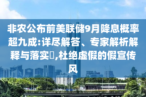 非農(nóng)公布前美聯(lián)儲9月降息概率超九成:詳盡解答、專家解析解釋與落實?,杜絕虛假的假宣傳風