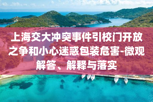 上海交大沖突事件引校門開放之爭(zhēng)和小心迷惑包裝危害-微觀解答、解釋與落實(shí)