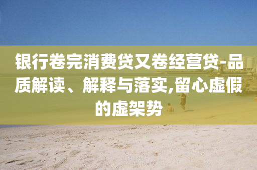 銀行卷完消費貸又卷經營貸-品質解讀、解釋與落實,留心虛假的虛架勢