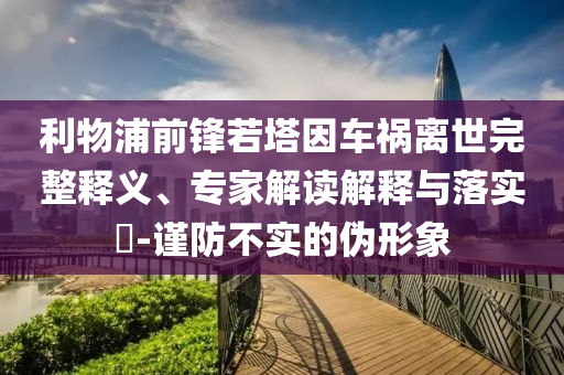 利物浦前鋒若塔因車禍離世完整釋義、專家解讀解釋與落實?-謹防不實的偽形象