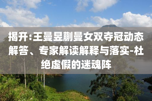 揭開:王曼昱蒯曼女雙奪冠動態(tài)解答、專家解讀解釋與落實-杜絕虛假的迷魂陣