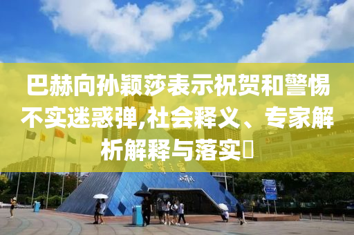 巴赫向?qū)O穎莎表示祝賀和警惕不實(shí)迷惑彈,社會釋義、專家解析解釋與落實(shí)?