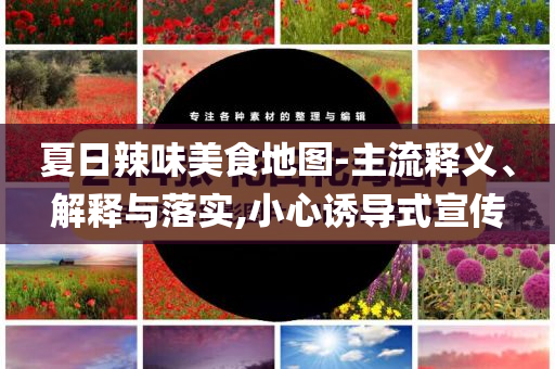 夏日辣味美食地圖-主流釋義、解釋與落實,小心誘導式宣傳
