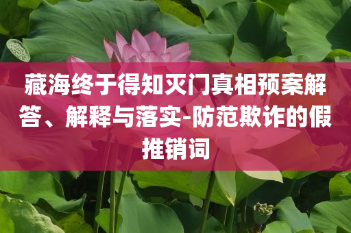 藏海終于得知滅門(mén)真相預(yù)案解答、解釋與落實(shí)-防范欺詐的假推銷(xiāo)詞