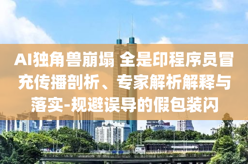 AI獨角獸崩塌 全是印程序員冒充傳播剖析、專家解析解釋與落實-規(guī)避誤導(dǎo)的假包裝閃