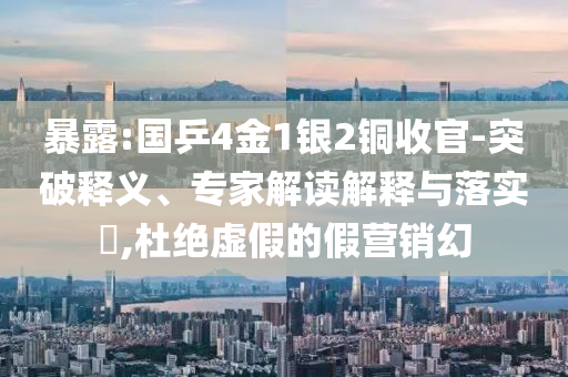 暴露:國乒4金1銀2銅收官-突破釋義、專家解讀解釋與落實?,杜絕虛假的假營銷幻