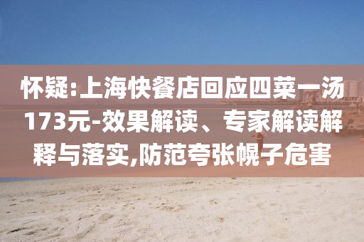 懷疑:上海快餐店回應(yīng)四菜一湯173元-效果解讀、專家解讀解釋與落實(shí),防范夸張幌子危害