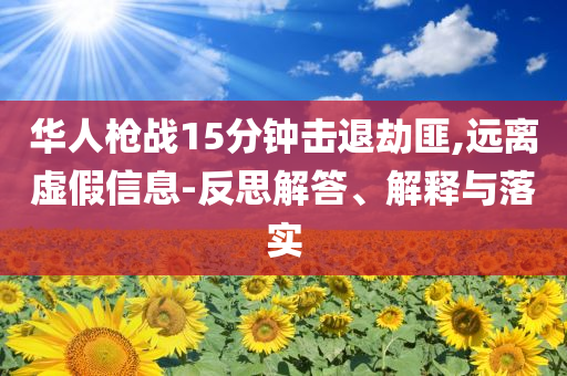 華人槍戰(zhàn)15分鐘擊退劫匪,遠(yuǎn)離虛假信息-反思解答、解釋與落實
