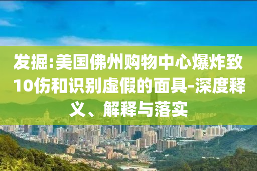 發(fā)掘:美國佛州購物中心爆炸致10傷和識別虛假的面具-深度釋義、解釋與落實