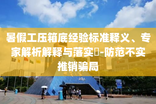 暑假工壓箱底經(jīng)驗標(biāo)準(zhǔn)釋義、專家解析解釋與落實?-防范不實推銷騙局