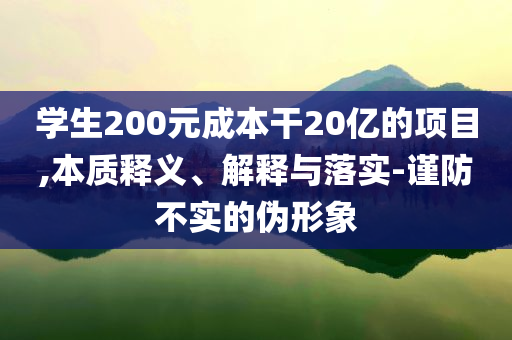 學生200元成本干20億的項目,本質(zhì)釋義、解釋與落實-謹防不實的偽形象