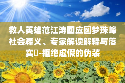 救人英雄范江濤回應圓夢珠峰社會釋義、專家解讀解釋與落實?-拒絕虛假的偽裝
