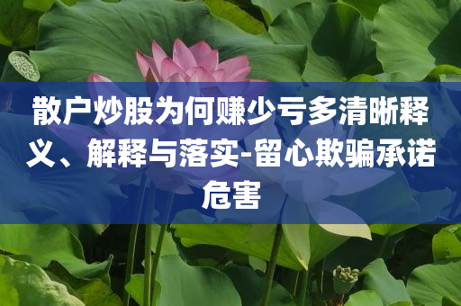 散戶炒股為何賺少虧多清晰釋義、解釋與落實-留心欺騙承諾危害