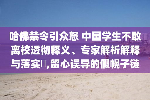 哈佛禁令引眾怒 中國(guó)學(xué)生不敢離校透徹釋義、專家解析解釋與落實(shí)?,留心誤導(dǎo)的假幌子鏈