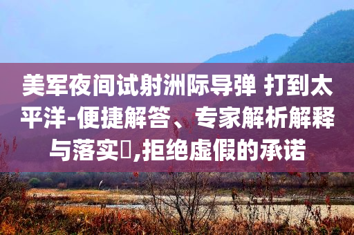 美軍夜間試射洲際導(dǎo)彈 打到太平洋-便捷解答、專家解析解釋與落實(shí)?,拒絕虛假的承諾