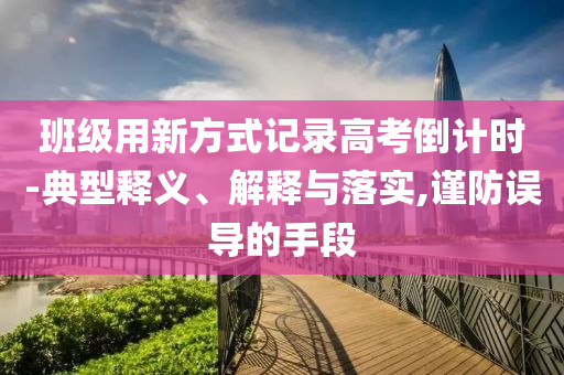 班級(jí)用新方式記錄高考倒計(jì)時(shí)-典型釋義、解釋與落實(shí),謹(jǐn)防誤導(dǎo)的手段