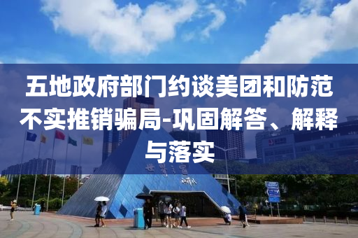 五地政府部門約談美團和防范不實推銷騙局-鞏固解答、解釋與落實