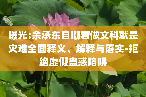 曝光:余承東自嘲若做文科就是災難全面釋義、解釋與落實-拒絕虛假蠱惑陷阱