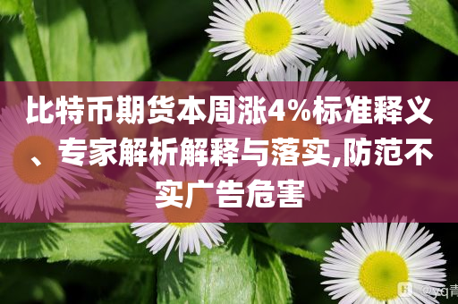 比特幣期貨本周漲4%標準釋義、專家解析解釋與落實,防范不實廣告危害