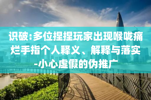 識破:多位捏捏玩家出現(xiàn)喉嚨痛爛手指個人釋義、解釋與落實-小心虛假的偽推廣