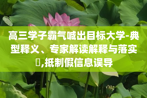 高三學子霸氣喊出目標大學-典型釋義、專家解讀解釋與落實?,抵制假信息誤導