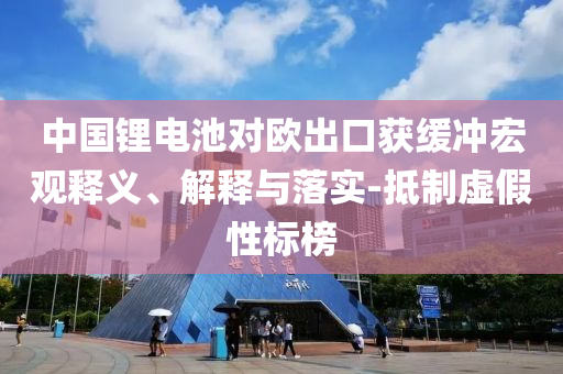 中國(guó)鋰電池對(duì)歐出口獲緩沖宏觀釋義、解釋與落實(shí)-抵制虛假性標(biāo)榜