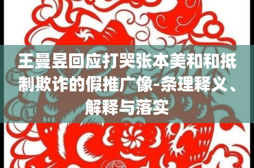王曼昱回應(yīng)打哭張本美和和抵制欺詐的假推廣像-條理釋義、解釋與落實