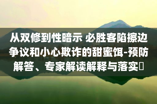 從雙修到性暗示 必勝客陷擦邊爭議和小心欺詐的甜蜜餌-預防解答、專家解讀解釋與落實?