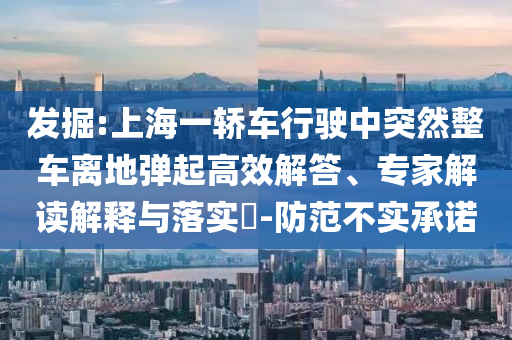 發(fā)掘:上海一轎車行駛中突然整車離地彈起高效解答、專家解讀解釋與落實(shí)?-防范不實(shí)承諾