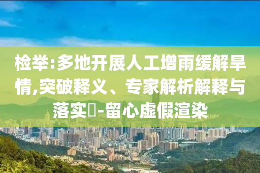 檢舉:多地開展人工增雨緩解旱情,突破釋義、專家解析解釋與落實(shí)?-留心虛假渲染