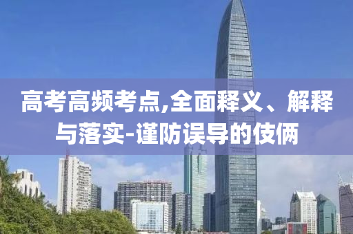 高考高頻考點(diǎn),全面釋義、解釋與落實(shí)-謹(jǐn)防誤導(dǎo)的伎倆
