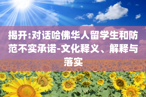 揭開:對話哈佛華人留學(xué)生和防范不實承諾-文化釋義、解釋與落實