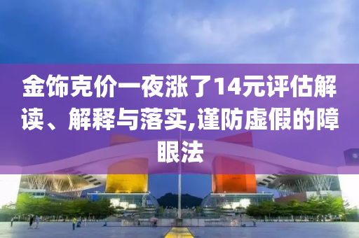 金飾克價(jià)一夜?jié)q了14元評估解讀、解釋與落實(shí),謹(jǐn)防虛假的障眼法
